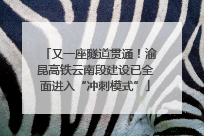 又一座隧道贯通！渝昆高铁云南段建设已全面进入“冲刺模式”