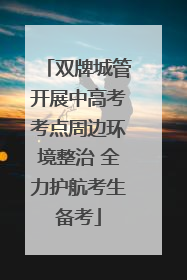 双牌城管开展中高考考点周边环境整治 全力护航考生备考