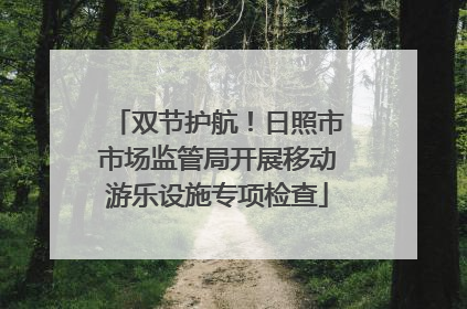 双节护航！日照市市场监管局开展移动游乐设施专项检查