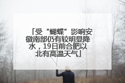 受“蝴蝶”影响安徽南部仍有较明显降水，19日前合肥以北有高温天气