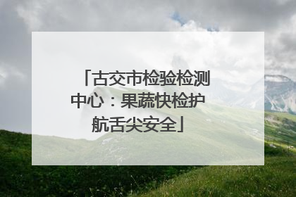 古交市检验检测中心：果蔬快检护航舌尖安全