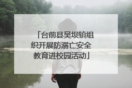 台前县吴坝镇组织开展防溺亡安全教育进校园活动