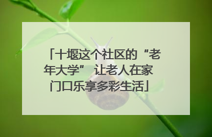 十堰这个社区的“老年大学” 让老人在家门口乐享多彩生活