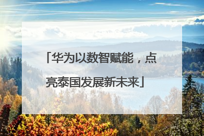 华为以数智赋能，点亮泰国发展新未来