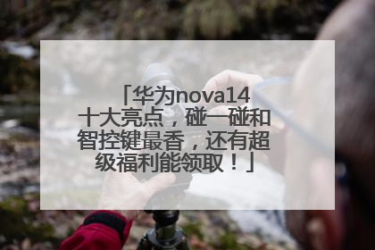 华为nova14十大亮点，碰一碰和智控键最香，还有超级福利能领取！