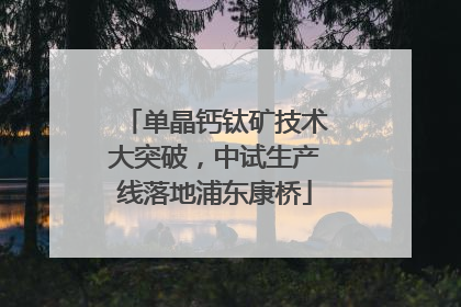 单晶钙钛矿技术大突破，中试生产线落地浦东康桥