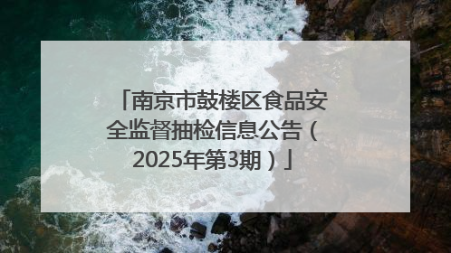 南京市鼓楼区食品安全监督抽检信息公告（2025年第3期）