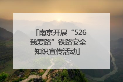 南京开展“526 我爱路”铁路安全知识宣传活动