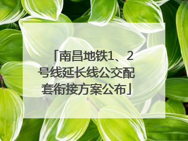 南昌地铁1、2号线延长线公交配套衔接方案公布