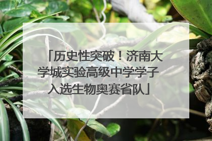 历史性突破！济南大学城实验高级中学学子入选生物奥赛省队