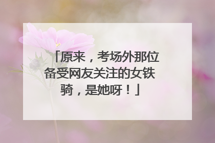 原来，考场外那位备受网友关注的女铁骑，是她呀！