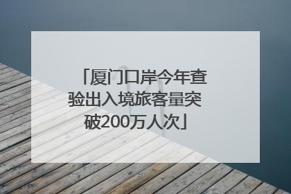 厦门口岸今年查验出入境旅客量突破200万人次