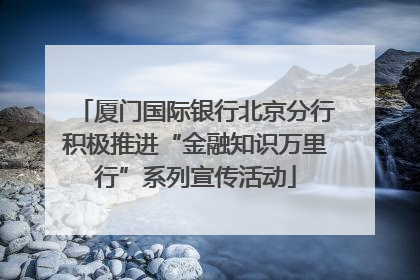 厦门国际银行北京分行积极推进“金融知识万里行”系列宣传活动