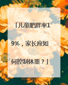 儿童肥胖率19%，家长应如何控制体重？