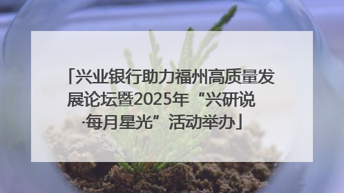 兴业银行助力福州高质量发展论坛暨2025年“兴研说·每月星光”活动举办