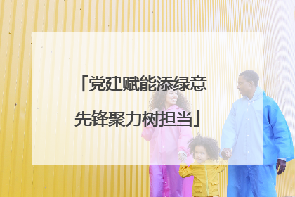 党建赋能添绿意 先锋聚力树担当
