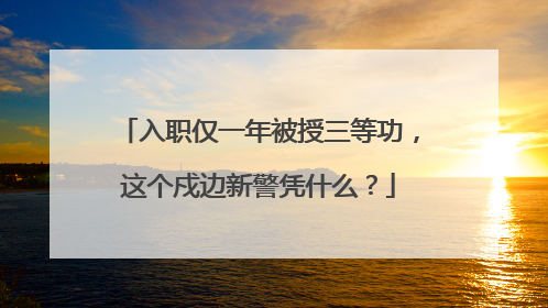 入职仅一年被授三等功，这个戍边新警凭什么？