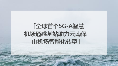 全球首个5G-A智慧机场通感基站助力云南保山机场智能化转型