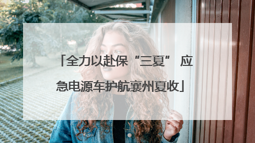 全力以赴保“三夏” 应急电源车护航襄州夏收