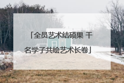 全员艺术结硕果 千名学子共绘艺术长卷