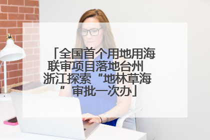 全国首个用地用海联审项目落地台州 浙江探索“地林草海”审批一次办