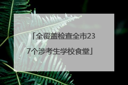 全覆盖检查全市237个涉考生学校食堂