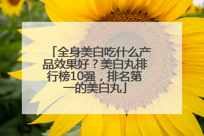 全身美白吃什么产品效果好？美白丸排行榜10强，排名第一的美白丸