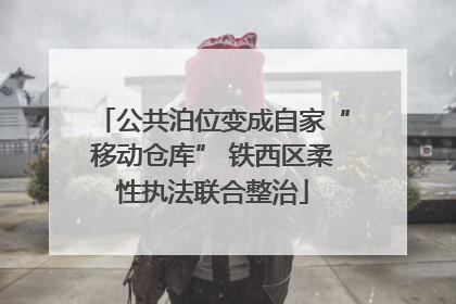 公共泊位变成自家“移动仓库” 铁西区柔性执法联合整治