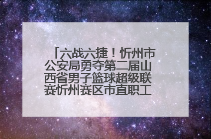 六战六捷！忻州市公安局勇夺第二届山西省男子篮球超级联赛忻州赛区市直职工组比赛冠军