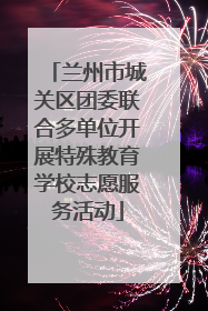 兰州市城关区团委联合多单位开展特殊教育学校志愿服务活动