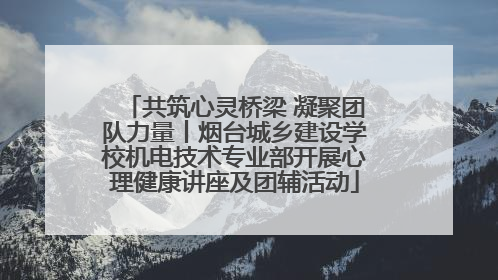 共筑心灵桥梁 凝聚团队力量丨烟台城乡建设学校机电技术专业部开展心理健康讲座及团辅活动