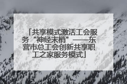 共享模式激活工会服务“神经末梢”——东营市总工会创新共享职工之家服务模式