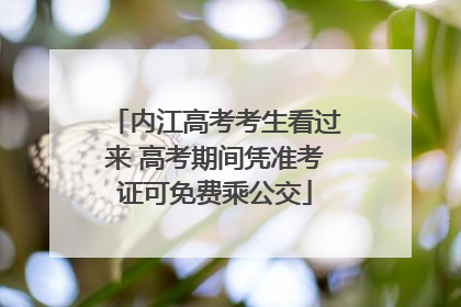 内江高考考生看过来 高考期间凭准考证可免费乘公交