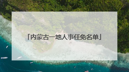 内蒙古一地人事任免名单