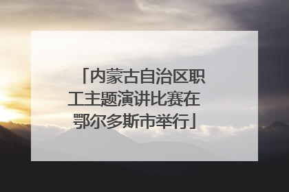 内蒙古自治区职工主题演讲比赛在鄂尔多斯市举行