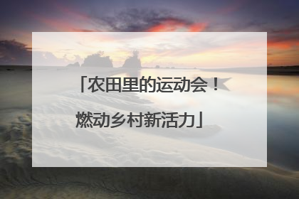 农田里的运动会！燃动乡村新活力