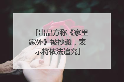 出品方称《家里家外》被抄袭，表示将依法追究