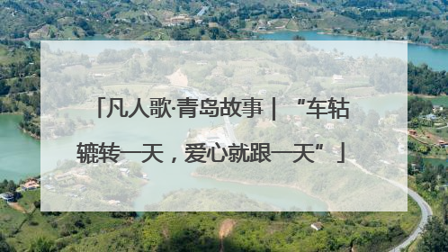 凡人歌·青岛故事｜“车轱辘转一天，爱心就跟一天”