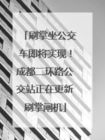 刷掌坐公交车即将实现！成都二环路公交站正在更新刷掌闸机