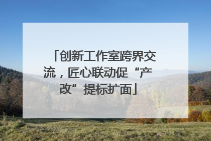 创新工作室跨界交流，匠心联动促“产改”提标扩面