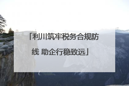 利川筑牢税务合规防线 助企行稳致远