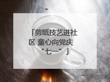 剪纸技艺进社区 童心向党庆“七一”