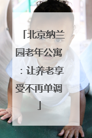 北京纳兰园老年公寓:让养老享受不再单调