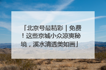 北京号最精彩｜免费！这些京城小众凉爽秘境，溪水清透美如画