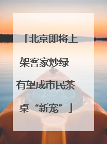 北京即将上架客家炒绿 有望成市民茶桌“新宠”