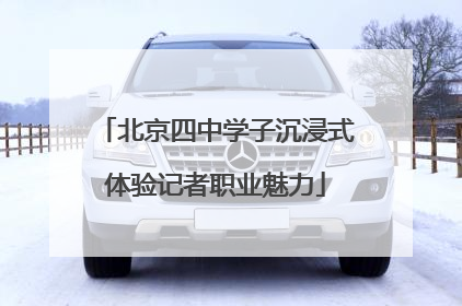 北京四中学子沉浸式体验记者职业魅力