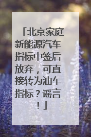 北京家庭新能源汽车指标中签后放弃，可直接转为油车指标？谣言！