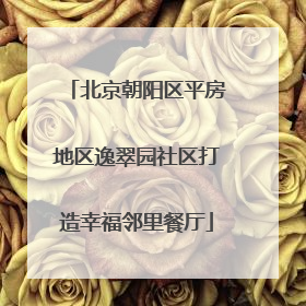 北京朝阳区平房地区逸翠园社区打造幸福邻里餐厅