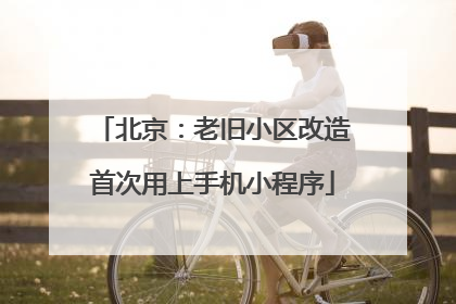 北京：老旧小区改造首次用上手机小程序