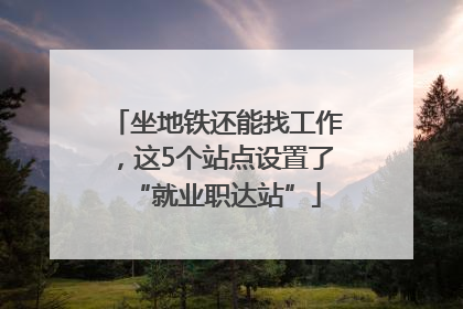 坐地铁还能找工作，这5个站点设置了“就业职达站”